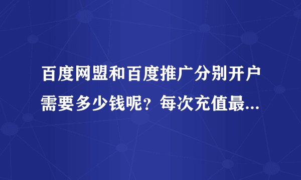 百度网盟和百度推广分别开户需要多少钱呢？每次充值最低多少钱？