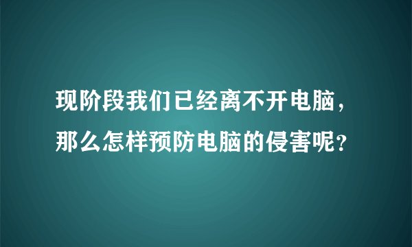 现阶段我们已经离不开电脑，那么怎样预防电脑的侵害呢？