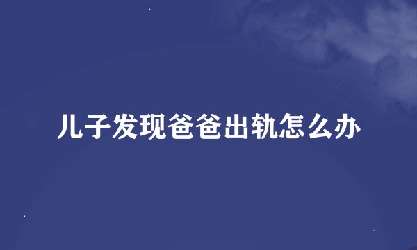 儿子发现爸爸出轨怎么办