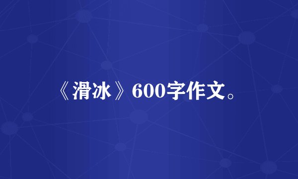 《滑冰》600字作文。