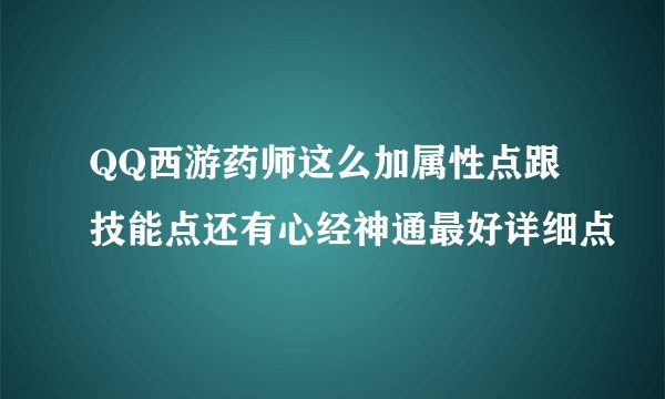 QQ西游药师这么加属性点跟技能点还有心经神通最好详细点