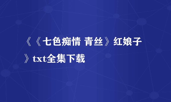 《《七色痴情 青丝》红娘子》txt全集下载