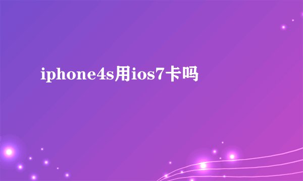 iphone4s用ios7卡吗