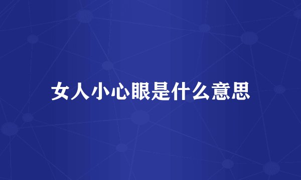 女人小心眼是什么意思