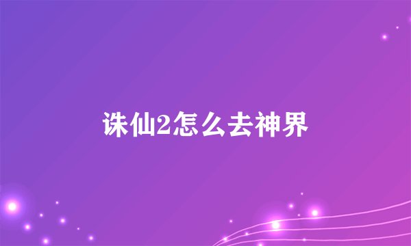 诛仙2怎么去神界