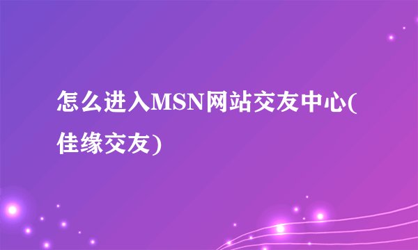 怎么进入MSN网站交友中心(佳缘交友)