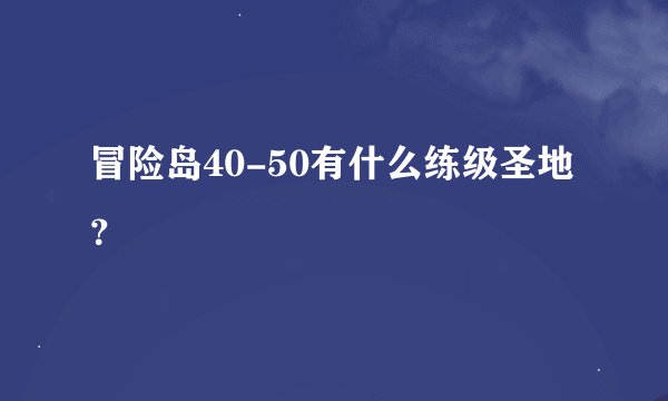 冒险岛40-50有什么练级圣地？