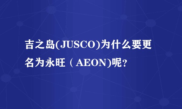 吉之岛(JUSCO)为什么要更名为永旺（AEON)呢？