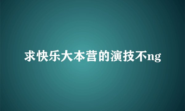 求快乐大本营的演技不ng