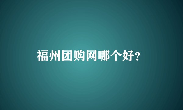 福州团购网哪个好？
