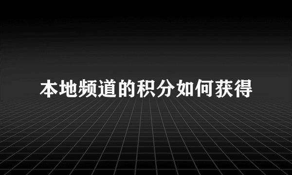 本地频道的积分如何获得