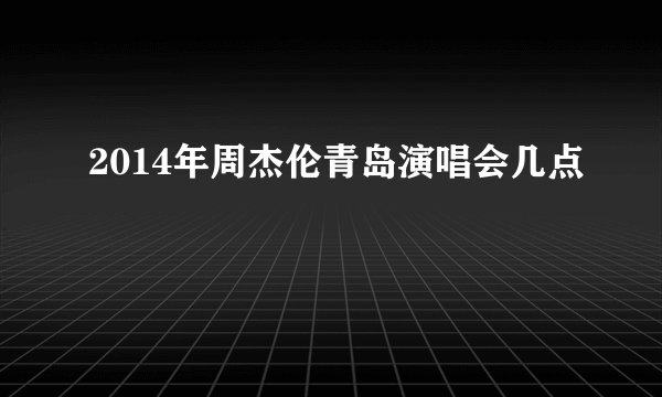2014年周杰伦青岛演唱会几点