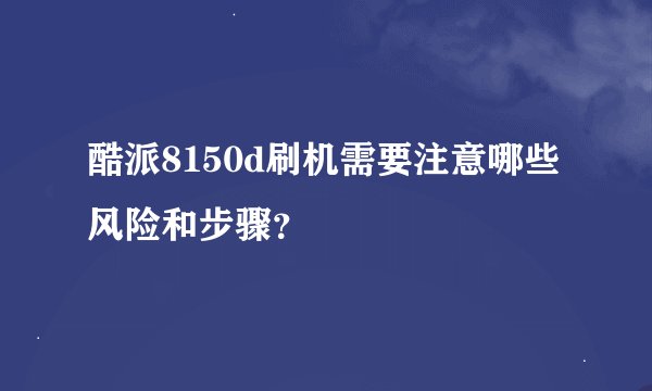 酷派8150d刷机需要注意哪些风险和步骤？