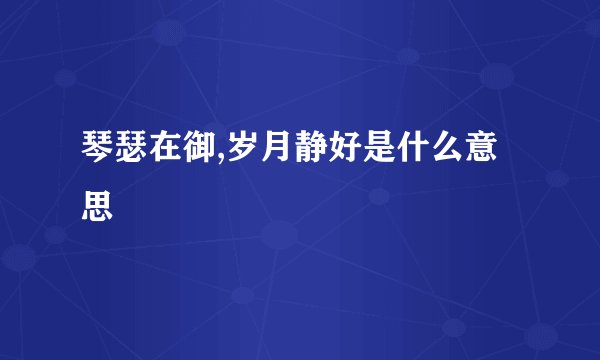 琴瑟在御,岁月静好是什么意思