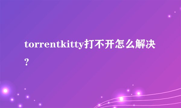 torrentkitty打不开怎么解决?