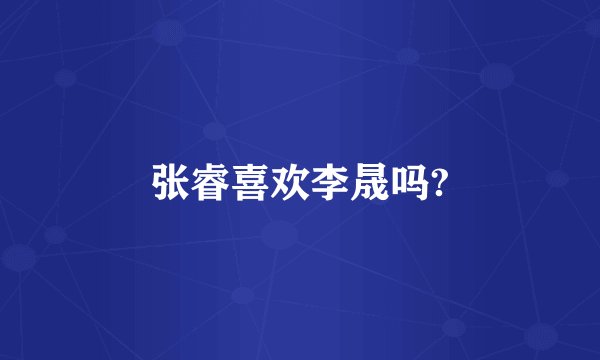 张睿喜欢李晟吗?