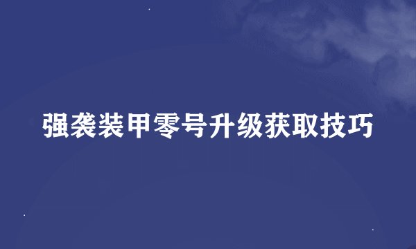 强袭装甲零号升级获取技巧