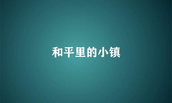 和平里的小镇