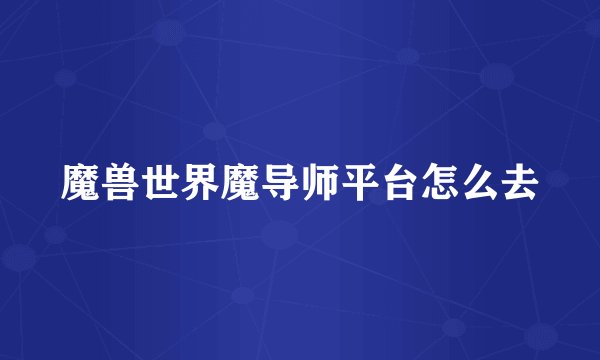 魔兽世界魔导师平台怎么去