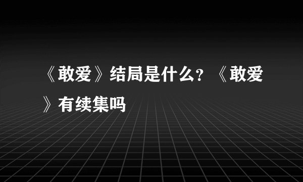 《敢爱》结局是什么？《敢爱》有续集吗