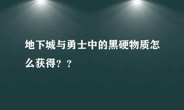 地下城与勇士中的黑硬物质怎么获得？？