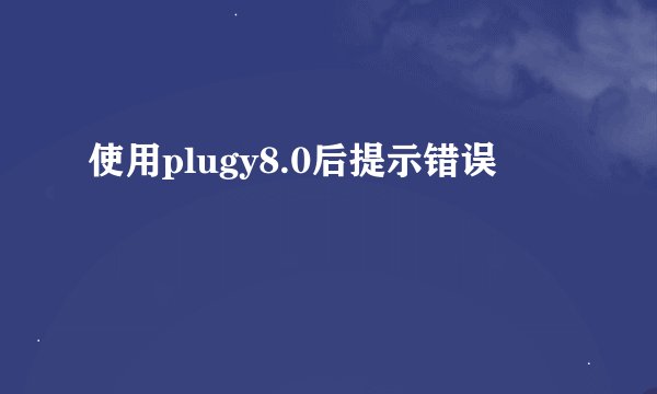 使用plugy8.0后提示错误