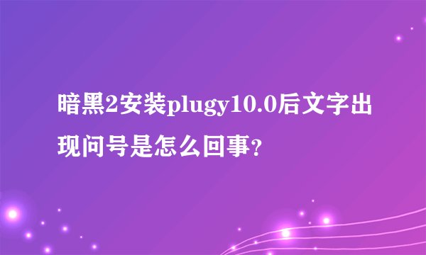 暗黑2安装plugy10.0后文字出现问号是怎么回事？