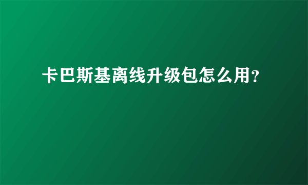 卡巴斯基离线升级包怎么用？