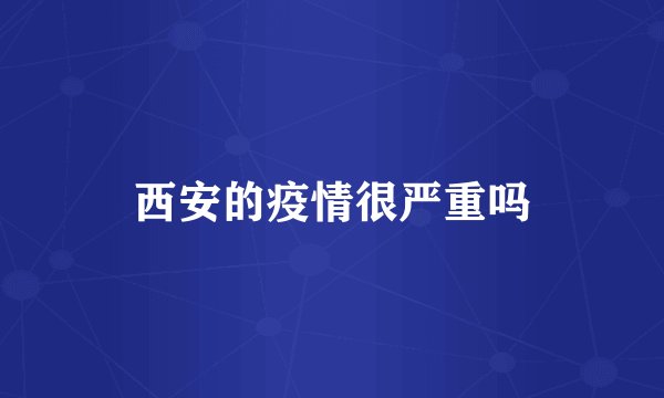 西安的疫情很严重吗