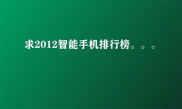 求2012智能手机排行榜。。。