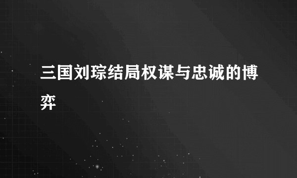 三国刘琮结局权谋与忠诚的博弈