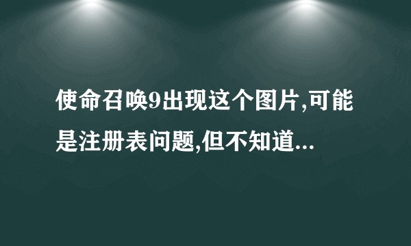 使命召唤9出现这个图片,可能是注册表问题,但不知道如何解决