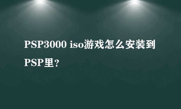 PSP3000 iso游戏怎么安装到PSP里？