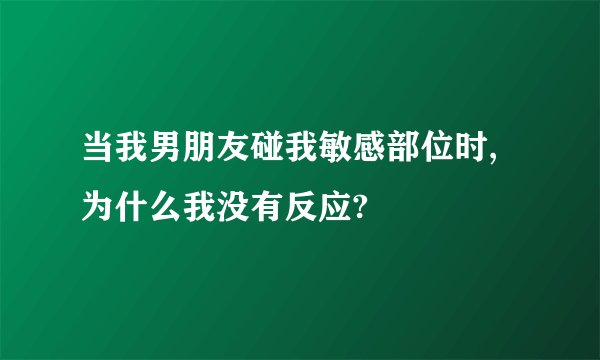 当我男朋友碰我敏感部位时,为什么我没有反应?