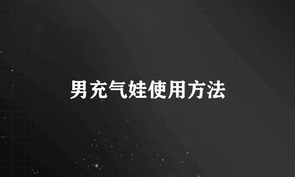 男充气娃使用方法