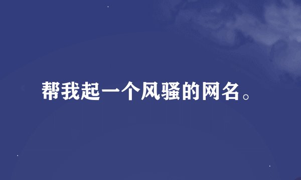 帮我起一个风骚的网名。