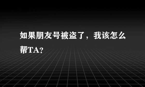 如果朋友号被盗了，我该怎么帮TA？