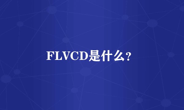 FLVCD是什么？
