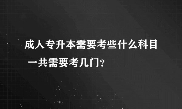 成人专升本需要考些什么科目 一共需要考几门？