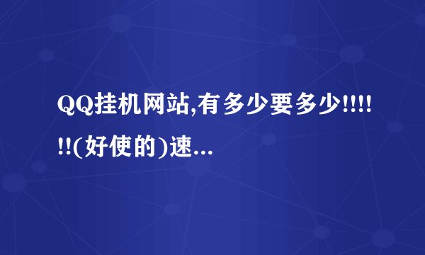 QQ挂机网站,有多少要多少!!!!!!(好使的)速度啊!!!