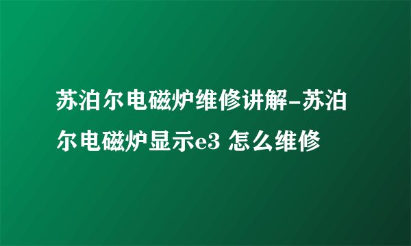 苏泊尔电磁炉维修讲解-苏泊尔电磁炉显示e3 怎么维修