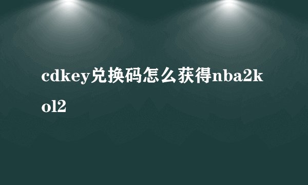 cdkey兑换码怎么获得nba2kol2