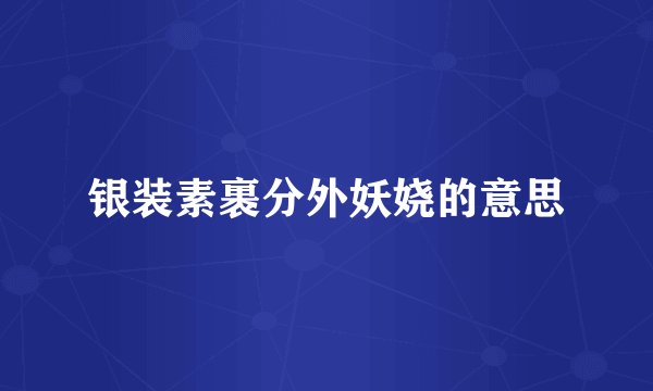 银装素裹分外妖娆的意思