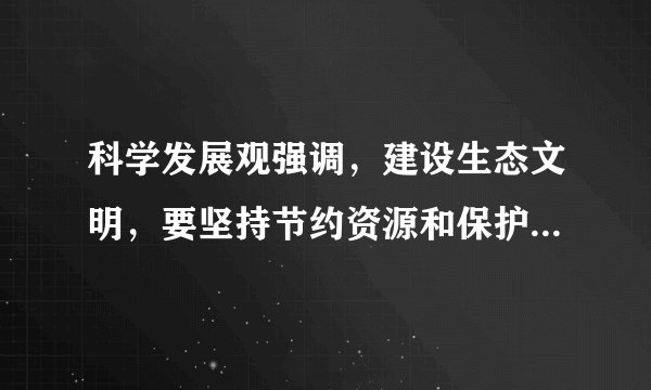 科学发展观强调，建设生态文明，要坚持节约资源和保护环境的基本国策，坚持（）的方针。