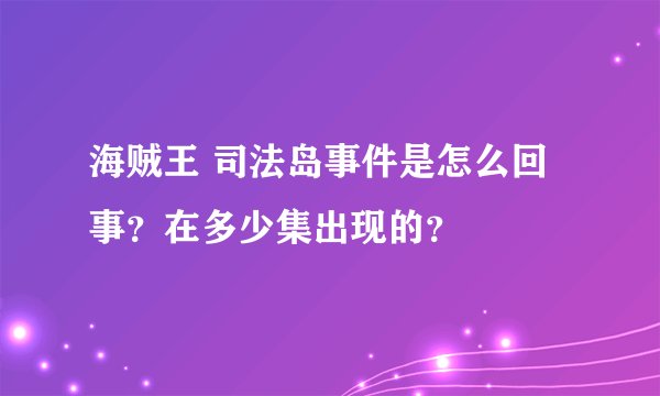 海贼王 司法岛事件是怎么回事？在多少集出现的？