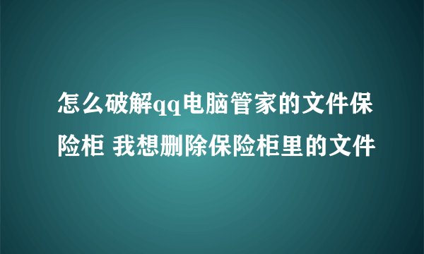 怎么破解qq电脑管家的文件保险柜 我想删除保险柜里的文件