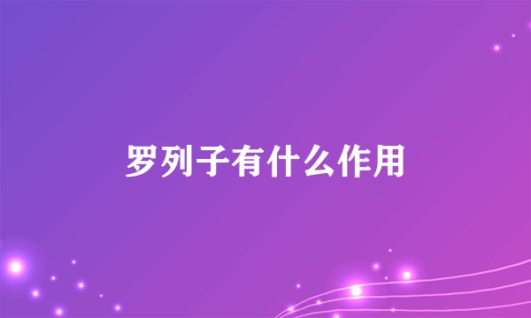 罗列子有什么作用