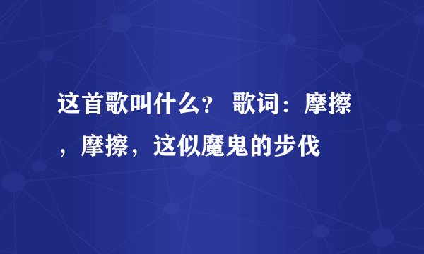 这首歌叫什么？ 歌词：摩擦，摩擦，这似魔鬼的步伐