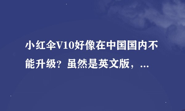 小红伞V10好像在中国国内不能升级？虽然是英文版，但有没有人使用V9中文版的？说说他的查杀和防御？