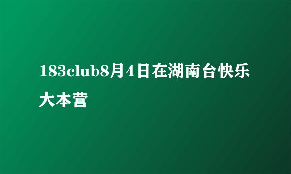183club8月4日在湖南台快乐大本营